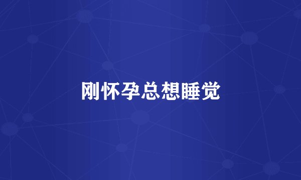 刚怀孕总想睡觉