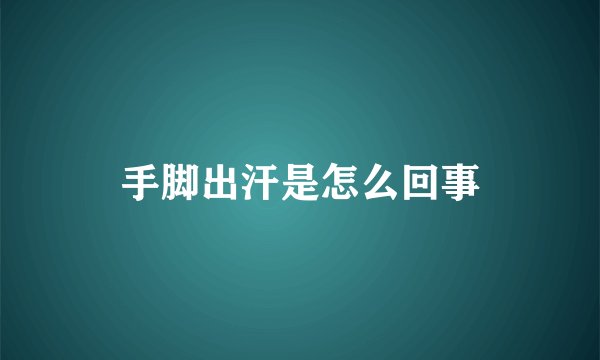 手脚出汗是怎么回事