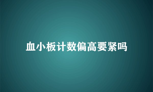 血小板计数偏高要紧吗