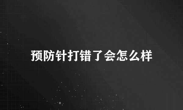 预防针打错了会怎么样