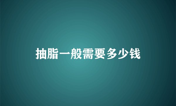 抽脂一般需要多少钱