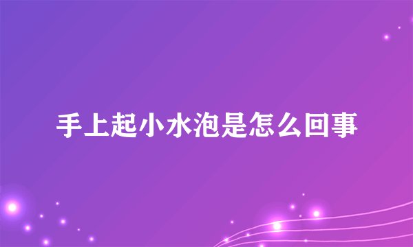 手上起小水泡是怎么回事
