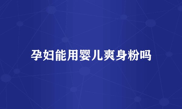 孕妇能用婴儿爽身粉吗