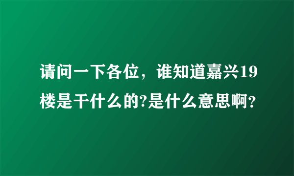 请问一下各位，谁知道嘉兴19楼是干什么的?是什么意思啊？