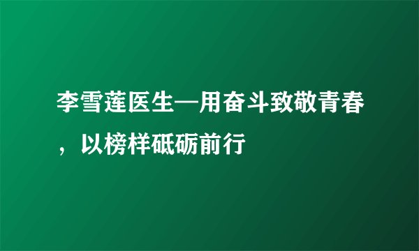 李雪莲医生—用奋斗致敬青春，以榜样砥砺前行