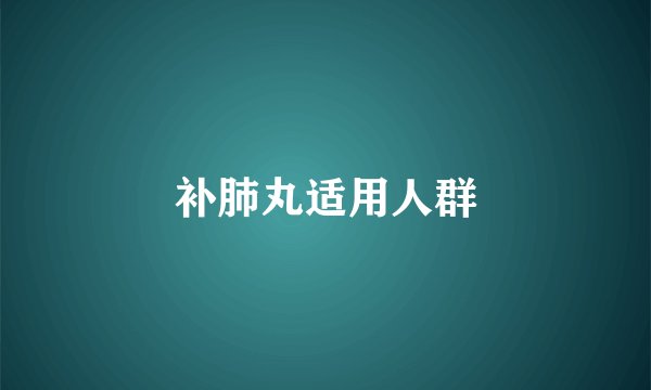 补肺丸适用人群