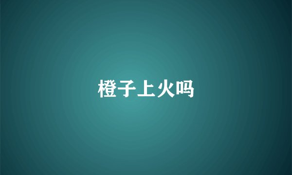 橙子上火吗