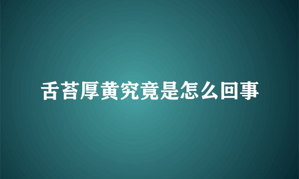 舌苔厚黄究竟是怎么回事