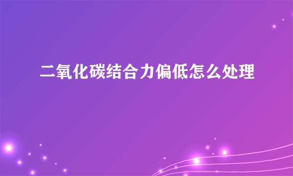 二氧化碳结合力偏低怎么处理