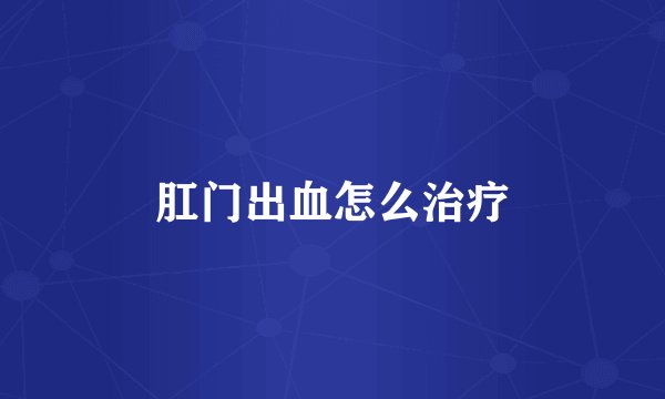 肛门出血怎么治疗