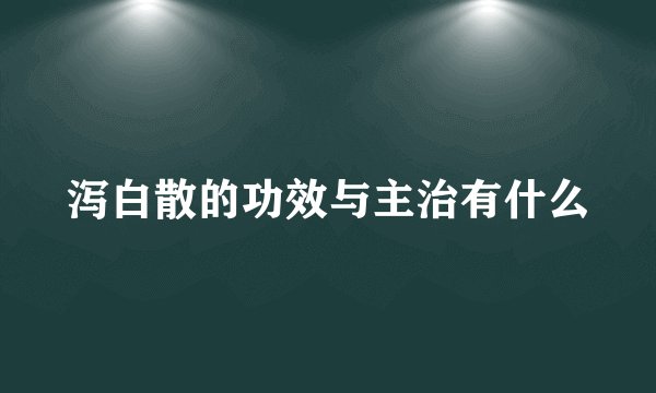 泻白散的功效与主治有什么