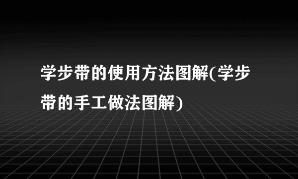 学步带的使用方法图解(学步带的手工做法图解)