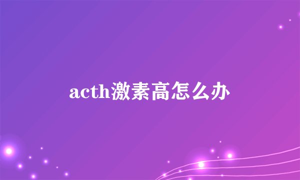 acth激素高怎么办