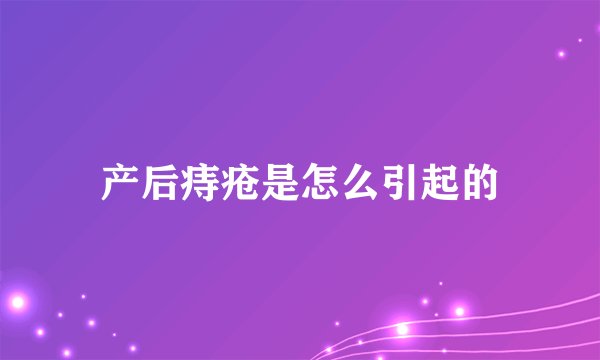 产后痔疮是怎么引起的