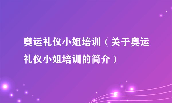 奥运礼仪小姐培训（关于奥运礼仪小姐培训的简介）