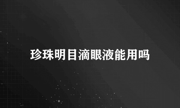 珍珠明目滴眼液能用吗