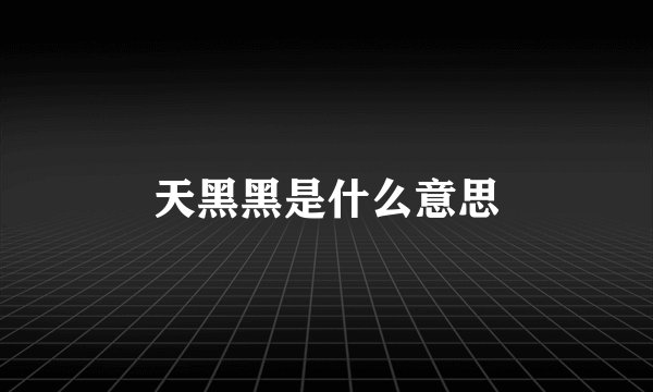 天黑黑是什么意思