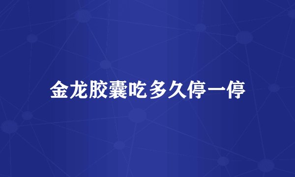 金龙胶囊吃多久停一停