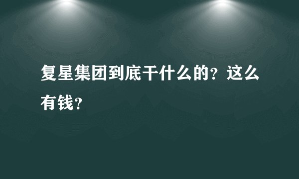 复星集团到底干什么的？这么有钱？