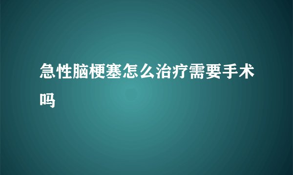 急性脑梗塞怎么治疗需要手术吗