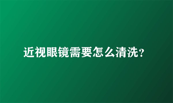近视眼镜需要怎么清洗？