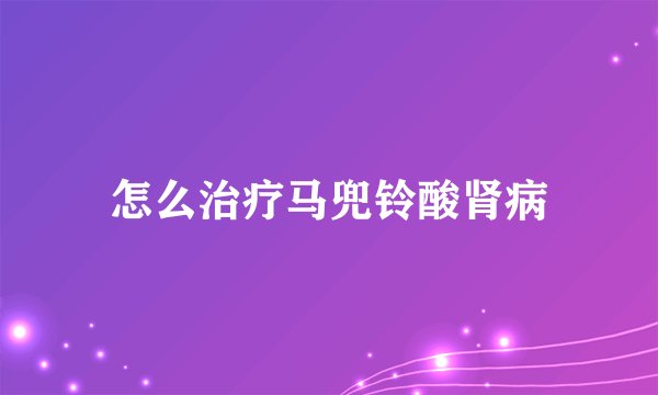 怎么治疗马兜铃酸肾病