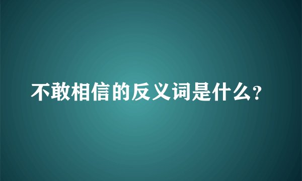 不敢相信的反义词是什么?