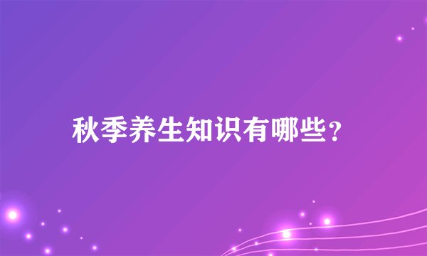 秋季养生知识有哪些？