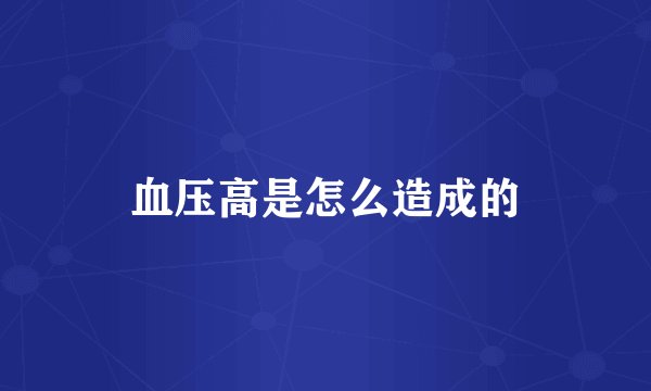 血压高是怎么造成的