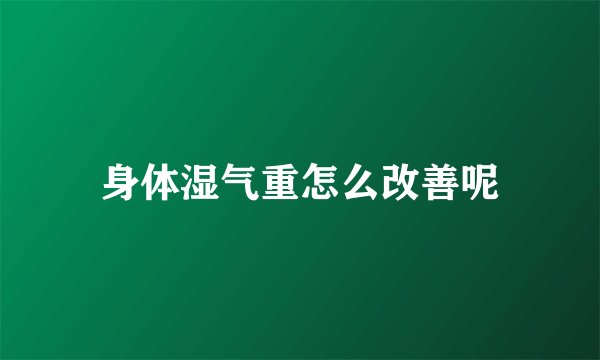 身体湿气重怎么改善呢