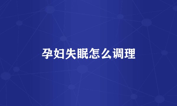 孕妇失眠怎么调理