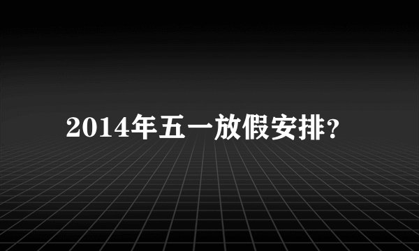2014年五一放假安排？