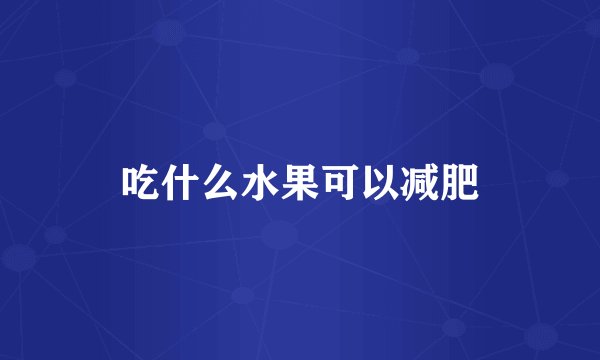 吃什么水果可以减肥