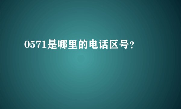 0571是哪里的电话区号？