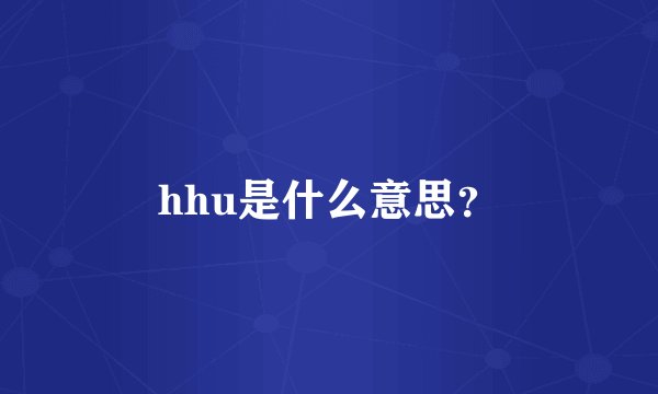 hhu是什么意思？