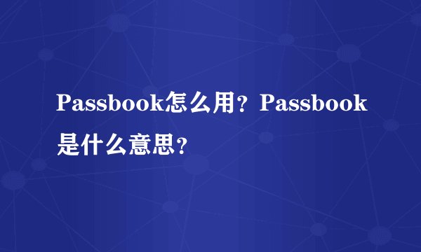 Passbook怎么用？Passbook是什么意思？