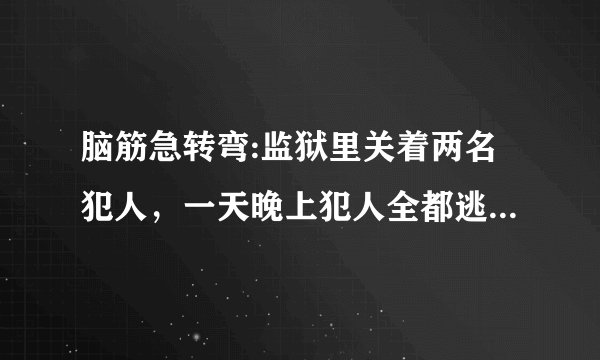 脑筋急转弯:监狱里关着两名犯人，一天晚上犯人全都逃跑了，可是第二天看守员打开牢门一看，里面还有一个犯人？