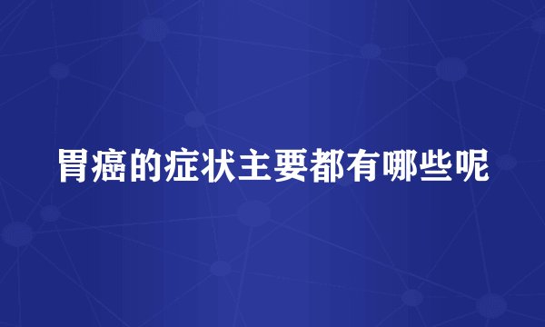 胃癌的症状主要都有哪些呢