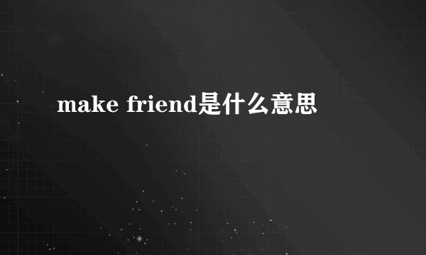 make friend是什么意思