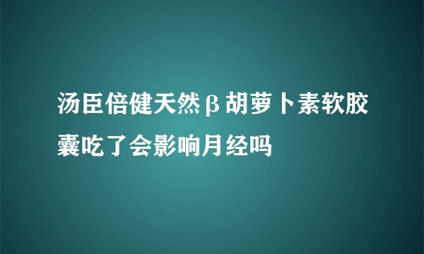 汤臣倍健天然β胡萝卜素软胶囊吃了会影响月经吗