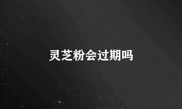 灵芝粉会过期吗