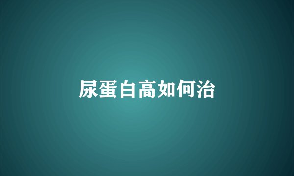尿蛋白高如何治