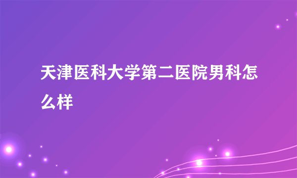 天津医科大学第二医院男科怎么样