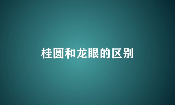 桂圆和龙眼的区别