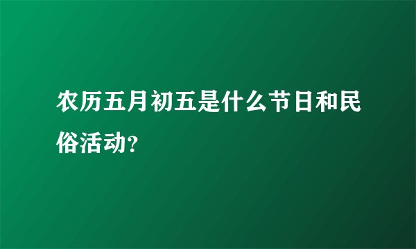 农历五月初五是什么节日和民俗活动？
