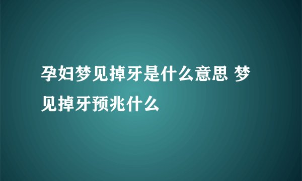 孕妇梦见掉牙是什么意思 梦见掉牙预兆什么