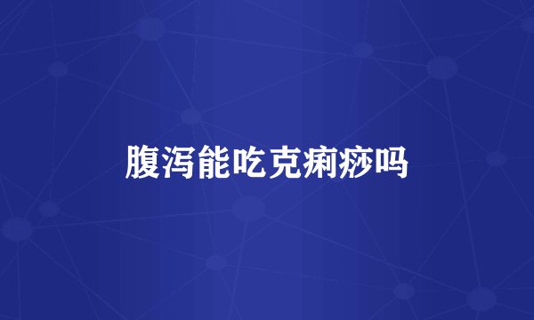 腹泻能吃克痢痧吗