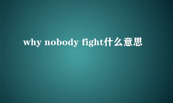 why nobody fight什么意思
