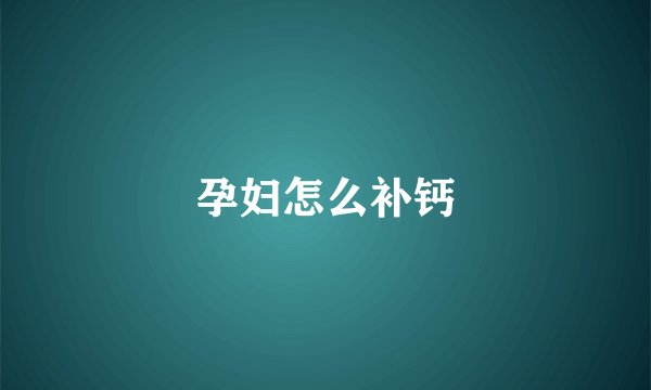 孕妇怎么补钙