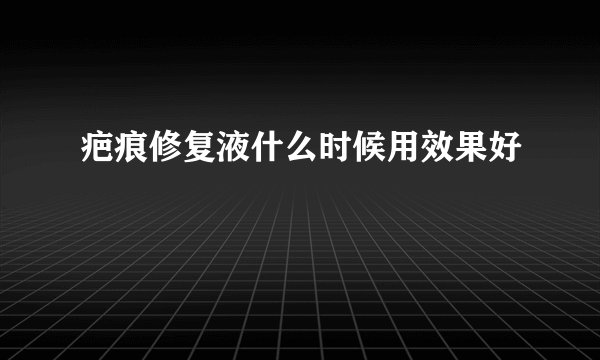 疤痕修复液什么时候用效果好